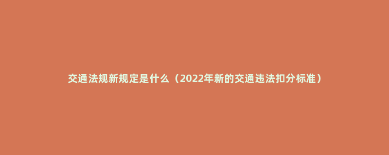 交通法规新规定是什么（2022年新的交通违法扣分标准）