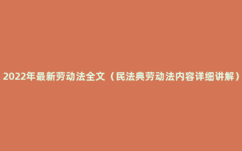 2022年最新劳动法全文（民法典劳动法内容详细讲解）