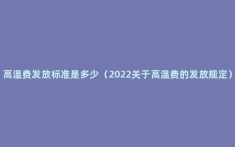 高温费发放标准是多少（2022关于高温费的发放规定）