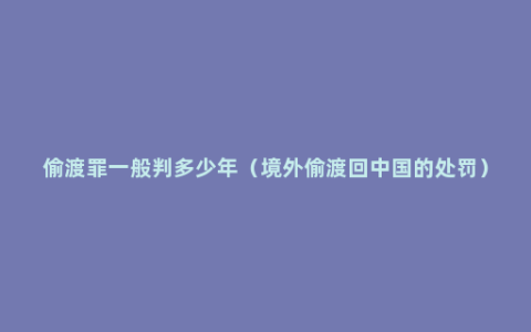 偷渡罪一般判多少年（境外偷渡回中国的处罚）