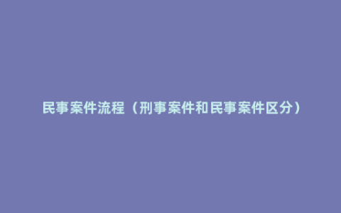 民事案件流程（刑事案件和民事案件区分）