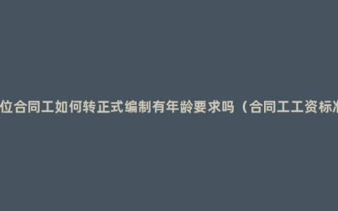 事业单位合同工如何转正式编制有年龄要求吗（合同工工资标准规定）