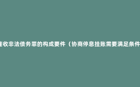 催收非法债务罪的构成要件（协商停息挂账需要满足条件）