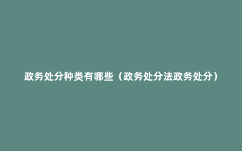 政务处分种类有哪些（政务处分法政务处分）