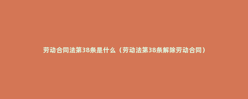 劳动合同法第38条是什么（劳动法第38条解除劳动合同）