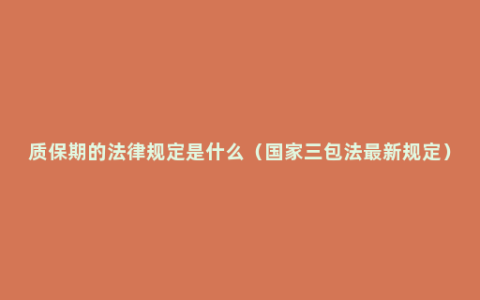 质保期的法律规定是什么（国家三包法最新规定）