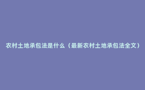 农村土地承包法是什么（最新农村土地承包法全文）