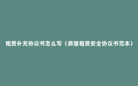 租赁补充协议书怎么写（房屋租赁安全协议书范本）