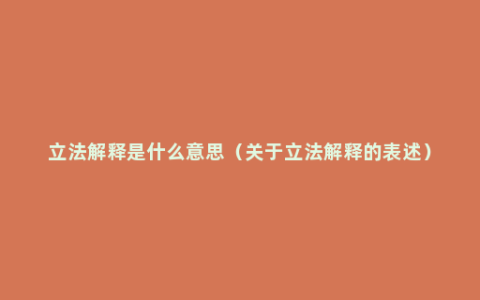 立法解释是什么意思（关于立法解释的表述）