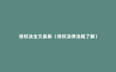 侵权法全文最新（侵权法律法规了解）