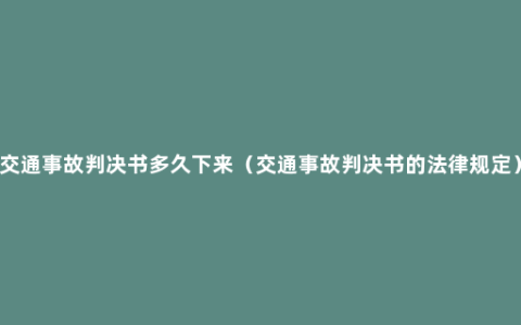 交通事故判决书多久下来（交通事故判决书的法律规定）