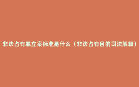 非法占有罪立案标准是什么（非法占有目的司法解释）