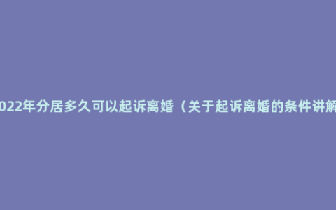 2022年分居多久可以起诉离婚（关于起诉离婚的条件讲解）