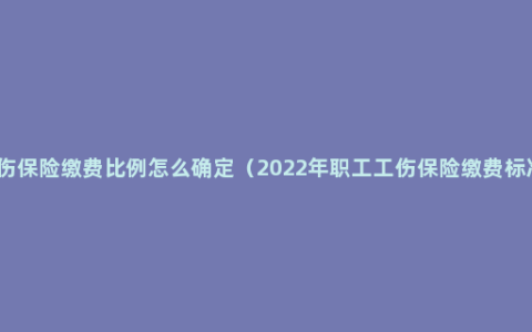 工伤保险缴费比例怎么确定（2022年职工工伤保险缴费标准）