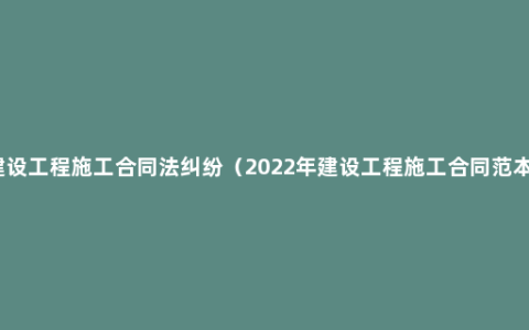 建设工程施工合同法纠纷（2022年建设工程施工合同范本）