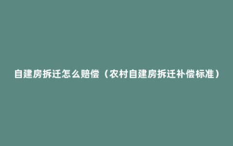 自建房拆迁怎么赔偿（农村自建房拆迁补偿标准）