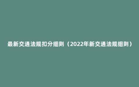 最新交通法规扣分细则（2022年新交通法规细则）