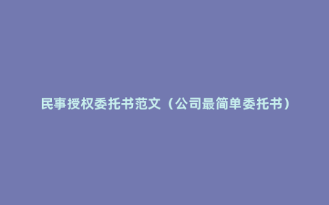 民事授权委托书范文（公司最简单委托书）