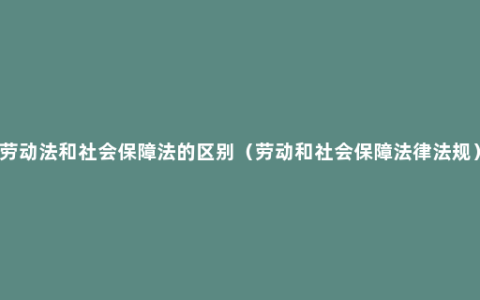 劳动法和社会保障法的区别（劳动和社会保障法律法规）