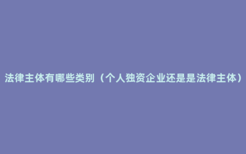 法律主体有哪些类别（个人独资企业还是是法律主体）