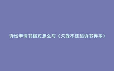 诉讼申请书格式怎么写（欠钱不还起诉书样本）