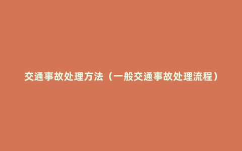 交通事故处理方法（一般交通事故处理流程）