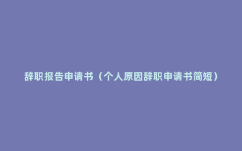 辞职报告申请书（个人原因辞职申请书简短）