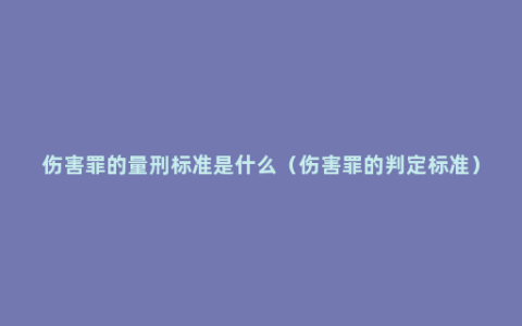 伤害罪的量刑标准是什么（伤害罪的判定标准）