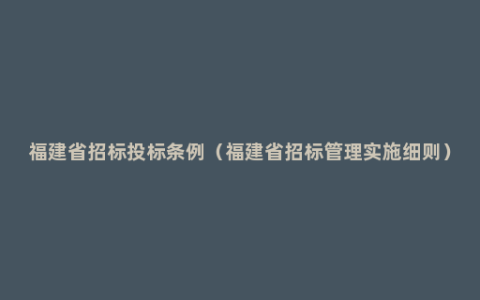 福建省招标投标条例（福建省招标管理实施细则）