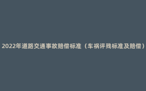 2022年道路交通事故赔偿标准（车祸评残标准及赔偿）