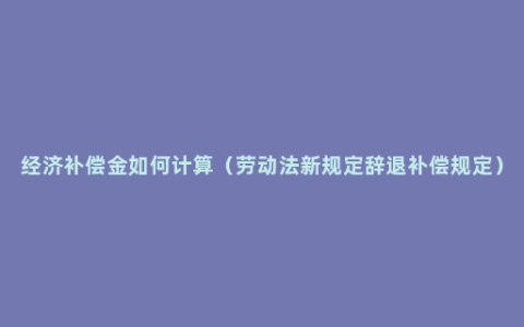 经济补偿金如何计算（劳动法新规定辞退补偿规定）