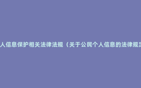 个人信息保护相关法律法规（关于公民个人信息的法律规定）