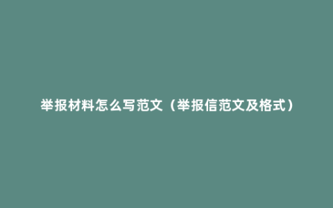 举报材料怎么写范文（举报信范文及格式）