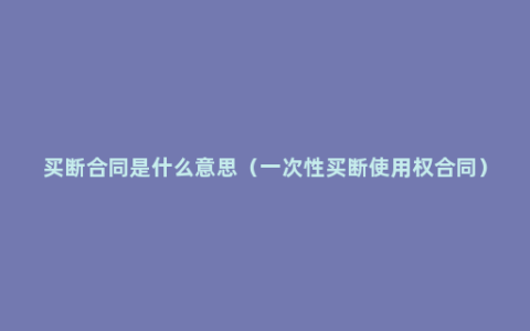 买断合同是什么意思（一次性买断使用权合同）