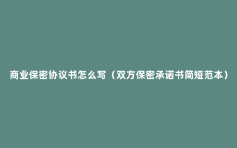 商业保密协议书怎么写（双方保密承诺书简短范本）