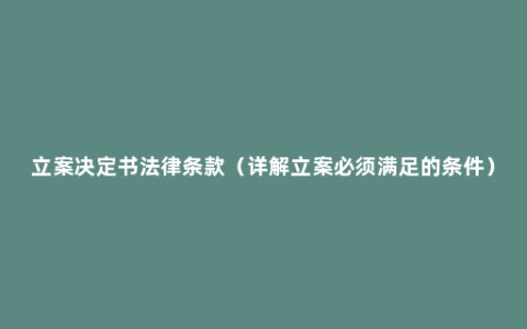 立案决定书法律条款（详解立案必须满足的条件）