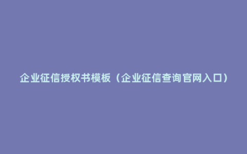 企业征信授权书模板（企业征信查询官网入口）