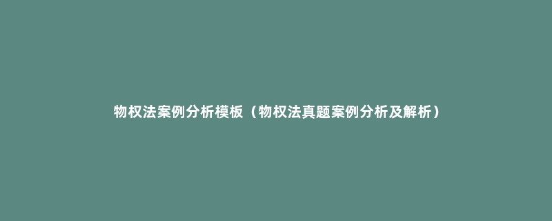 物权法案例分析模板（物权法真题案例分析及解析）