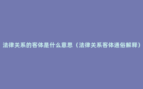 法律关系的客体是什么意思（法律关系客体通俗解释）