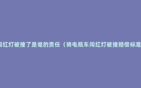 闯红灯被撞了是谁的责任（骑电瓶车闯红灯被撞赔偿标准）