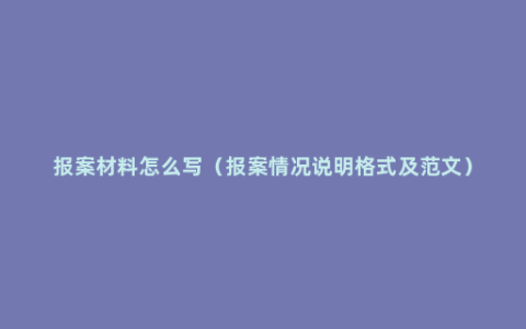 报案材料怎么写（报案情况说明格式及范文）