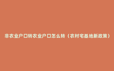 非农业户口转农业户口怎么转（农村宅基地新政策）