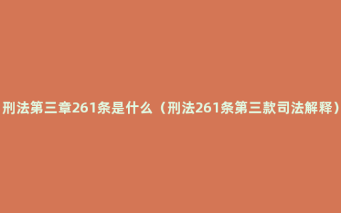 刑法第三章261条是什么（刑法261条第三款司法解释）