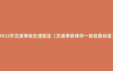 2022年交通事故处理规定（交通事故律师一般收费标准）