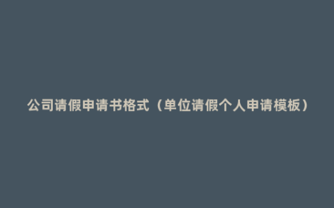 公司请假申请书格式（单位请假个人申请模板）