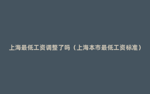 上海最低工资调整了吗（上海本市最低工资标准）