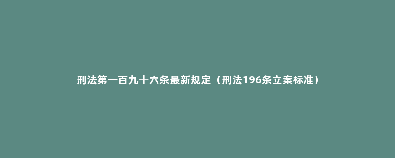 刑法第一百九十六条最新规定（刑法196条立案标准）