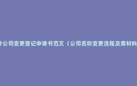 分公司变更登记申请书范文（公司名称变更流程及需材料）