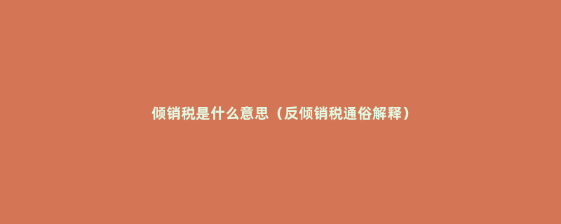 倾销税是什么意思（反倾销税通俗解释）