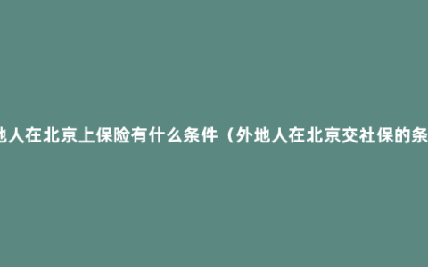 外地人在北京上保险有什么条件（外地人在北京交社保的条件）